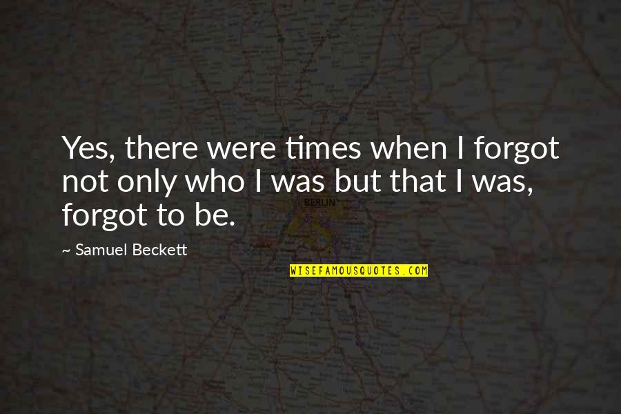 Friends Being By Your Side Quotes By Samuel Beckett: Yes, there were times when I forgot not