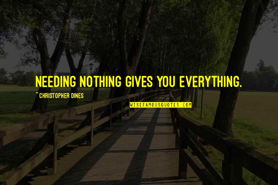 Friends Being Dorks Quotes By Christopher Dines: Needing nothing gives you everything. Friends Being Dorks Quotes By Christopher Dines: Needing nothing gives you everything.