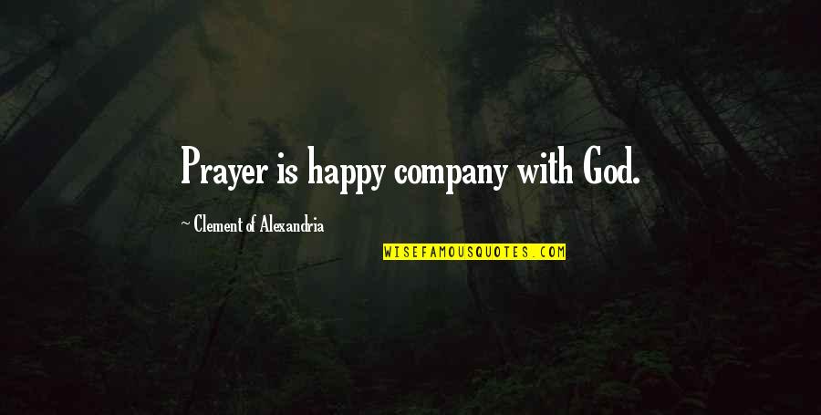 Friends Being Dorks Quotes By Clement Of Alexandria: Prayer is happy company with God.