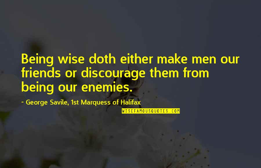 Friends Being Enemies Quotes By George Savile, 1st Marquess Of Halifax: Being wise doth either make men our friends