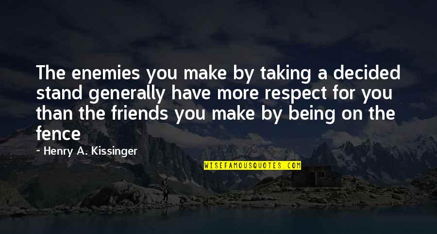 Friends Being Enemies Quotes By Henry A. Kissinger: The enemies you make by taking a decided