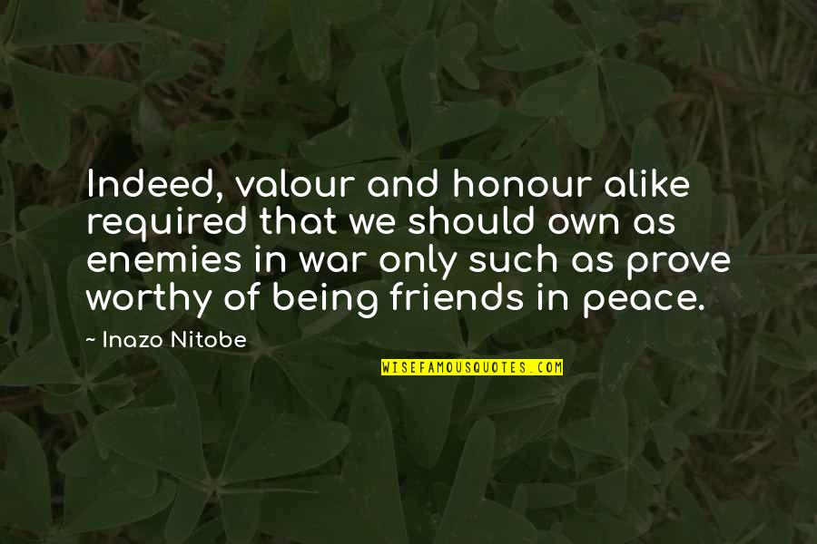 Friends Being Enemies Quotes By Inazo Nitobe: Indeed, valour and honour alike required that we