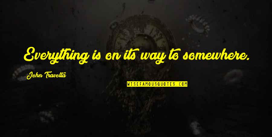 Friends Being Mad For No Reason Quotes By John Travolta: Everything is on its way to somewhere. Friends Being Mad For No Reason Quotes By John Travolta: Everything is on its way to somewhere.