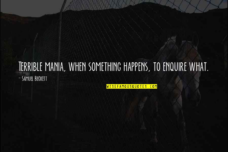Friends Being Most Important Quotes By Samuel Beckett: Terrible mania, when something happens, to enquire what.