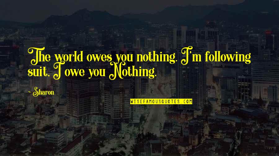 Friends Being Sisters Quotes By Sharon: The world owes you nothing. I'm following suit,