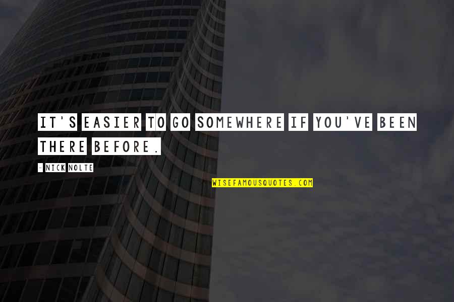 Friends Being There When You Need Them Most Quotes By Nick Nolte: It's easier to go somewhere if you've been