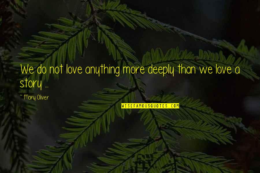 Friends Being Used Quotes By Mary Oliver: We do not love anything more deeply than
