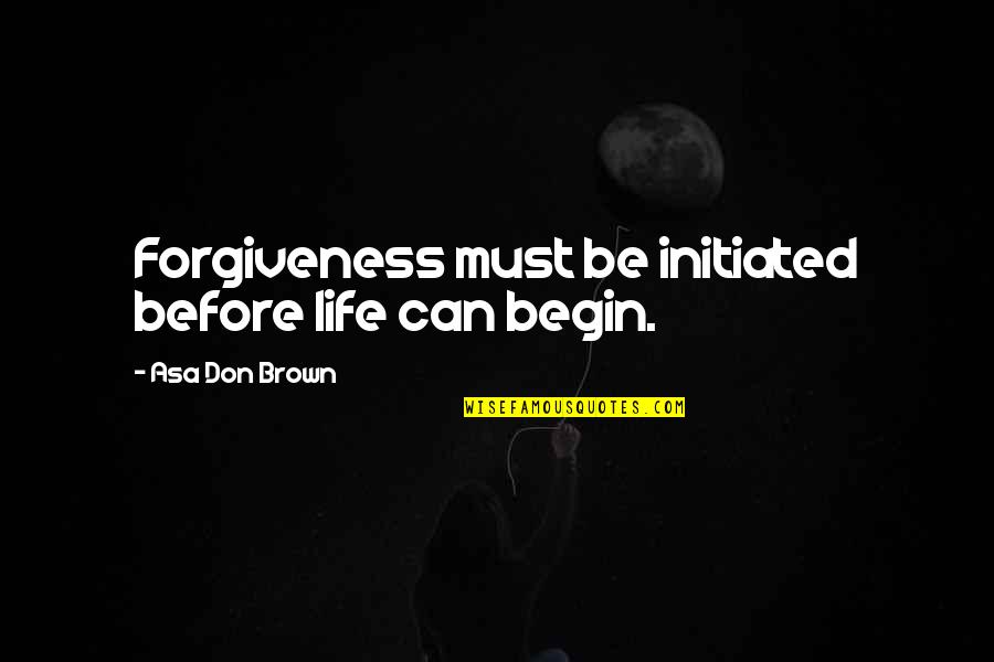 Friends Being Your Family Quotes By Asa Don Brown: Forgiveness must be initiated before life can begin.