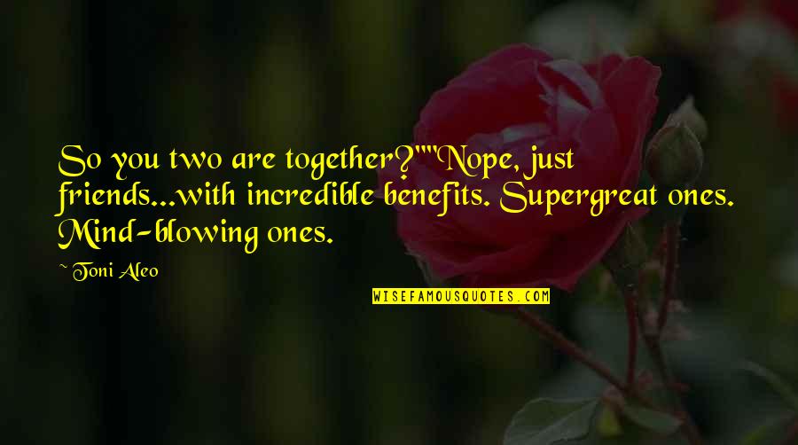 Friends Benefits Quotes By Toni Aleo: So you two are together?""Nope, just friends...with incredible