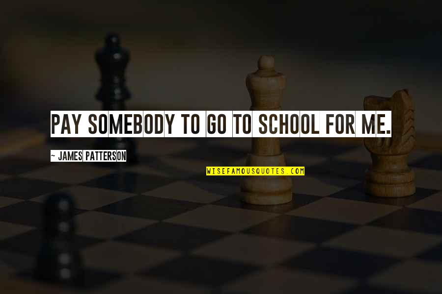 Friends Beside You Quotes By James Patterson: pay somebody to go to school for me.