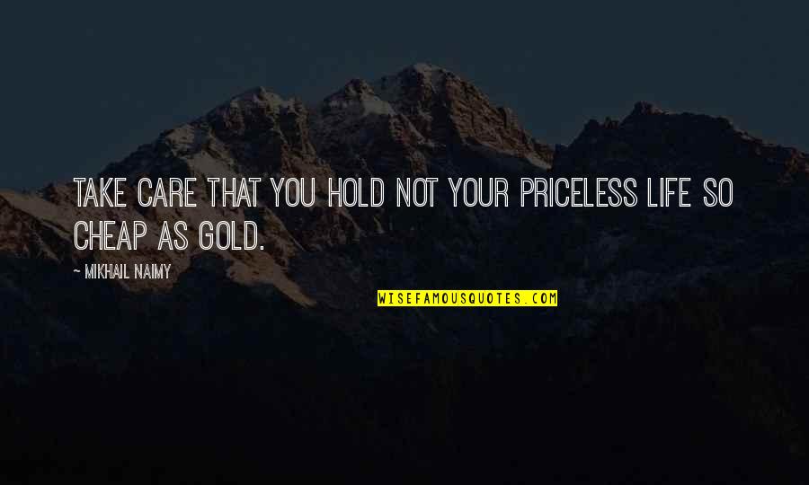 Friends Beside You Quotes By Mikhail Naimy: Take care that you hold not your priceless