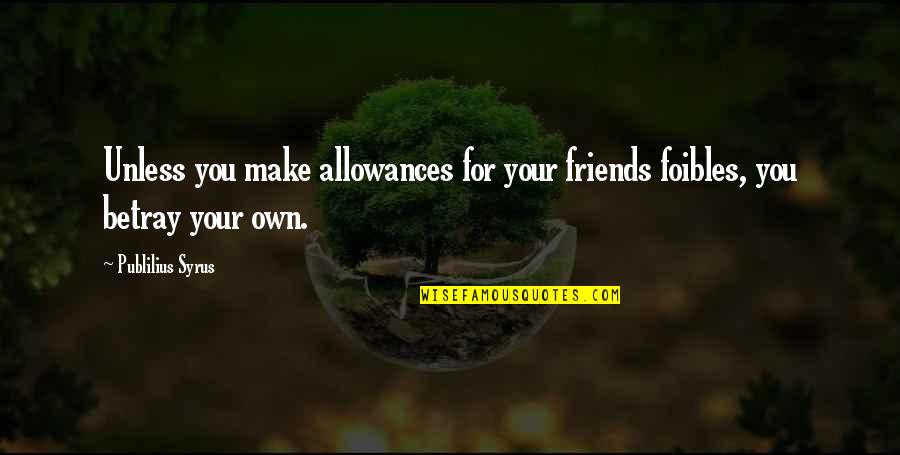 Friends Betrayal Quotes By Publilius Syrus: Unless you make allowances for your friends foibles,