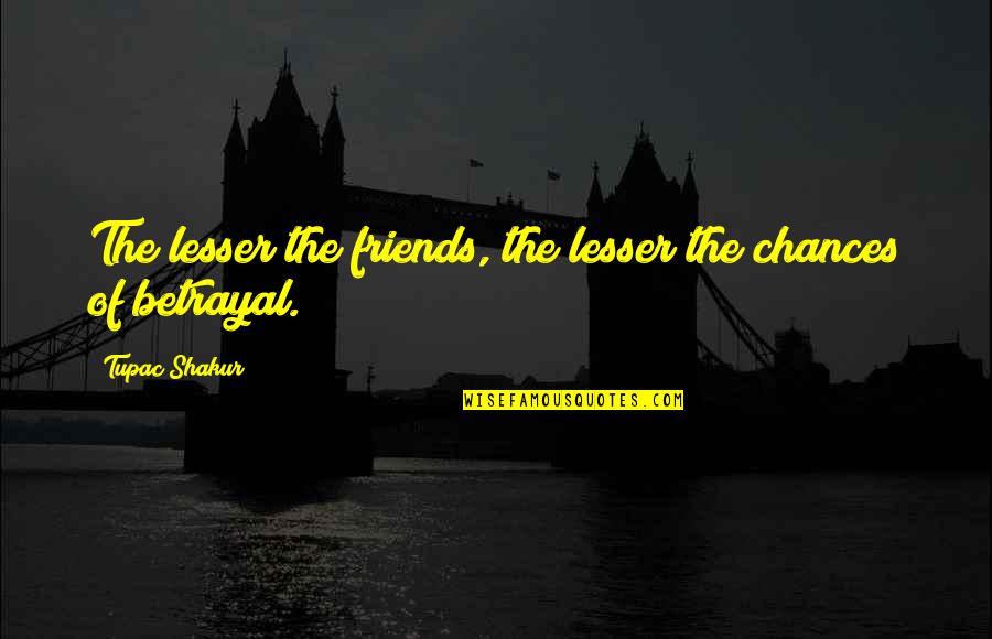 Friends Betrayal Quotes By Tupac Shakur: The lesser the friends, the lesser the chances