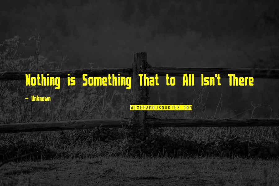 Friends Better Than Family Quotes By Unknown: Nothing is Something That to All Isn't There