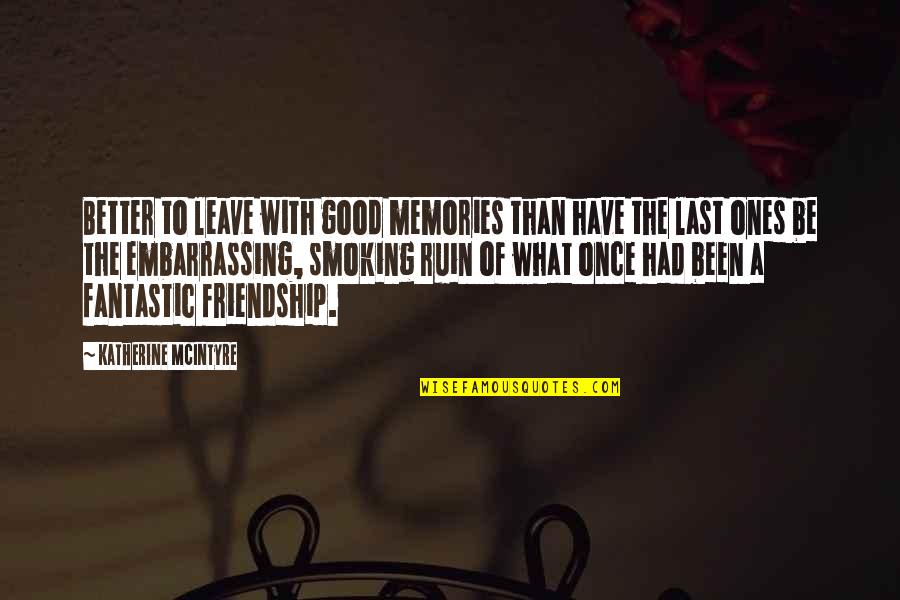 Friends Better Than Love Quotes By Katherine McIntyre: Better to leave with good memories than have