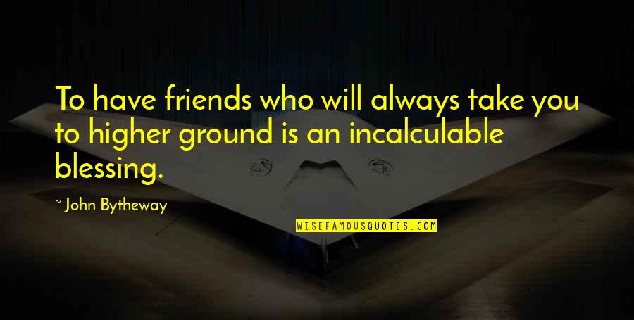 Friends Blessing Quotes By John Bytheway: To have friends who will always take you