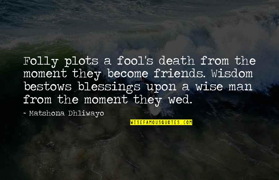Friends Blessings Quotes By Matshona Dhliwayo: Folly plots a fool's death from the moment Friends Blessings Quotes By Matshona Dhliwayo: Folly plots a fool's death from the moment