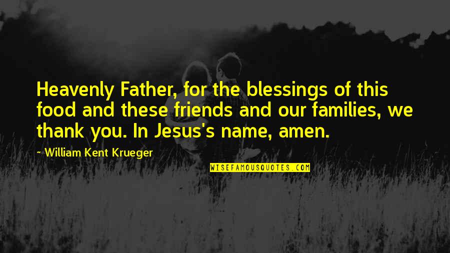 Friends Blessings Quotes By William Kent Krueger: Heavenly Father, for the blessings of this food Friends Blessings Quotes By William Kent Krueger: Heavenly Father, for the blessings of this food