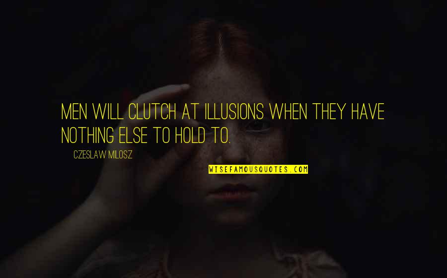 Friends Bonding Quotes By Czeslaw Milosz: Men will clutch at illusions when they have
