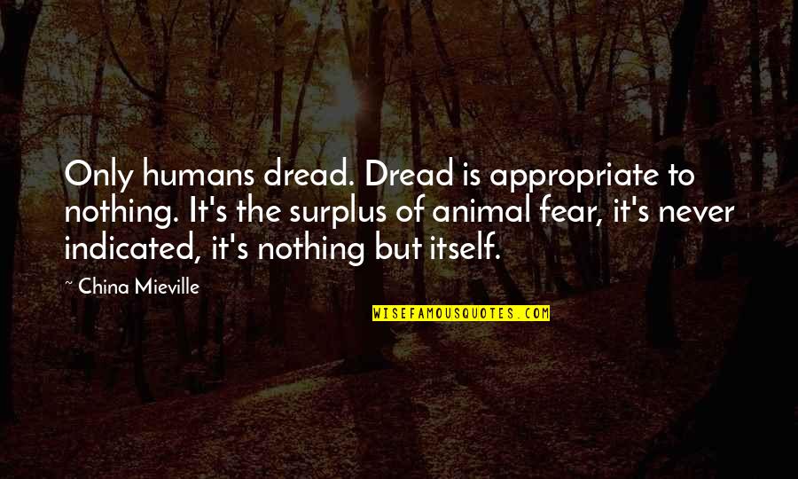 Friends Breakfast Quotes By China Mieville: Only humans dread. Dread is appropriate to nothing.