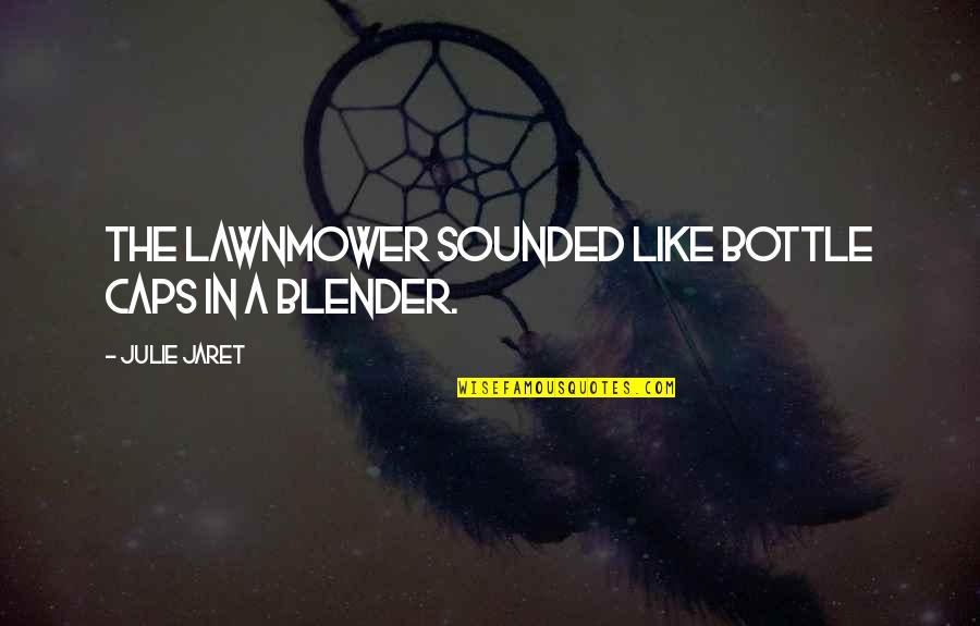 Friends Bringing Out The Best In You Quotes By Julie Jaret: The lawnmower sounded like bottle caps in a Friends Bringing Out The Best In You Quotes By Julie Jaret: The lawnmower sounded like bottle caps in a