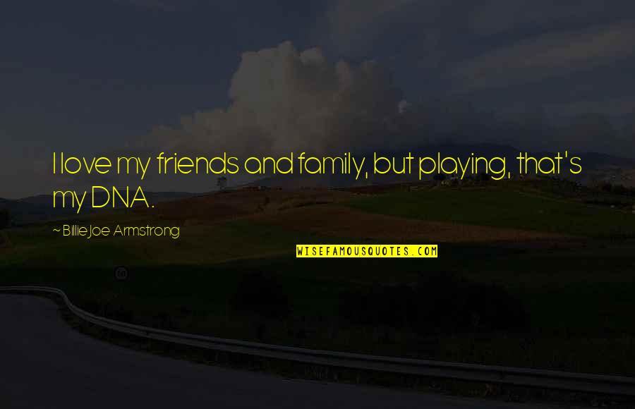 Friends But Family Quotes By Billie Joe Armstrong: I love my friends and family, but playing,