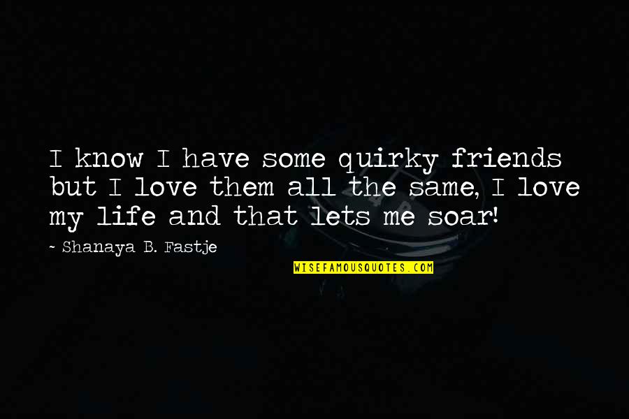 Friends But Love Quotes By Shanaya B. Fastje: I know I have some quirky friends but