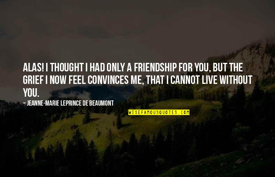 Friends But Lovers Quotes By Jeanne-Marie Leprince De Beaumont: Alas! I thought I had only a friendship