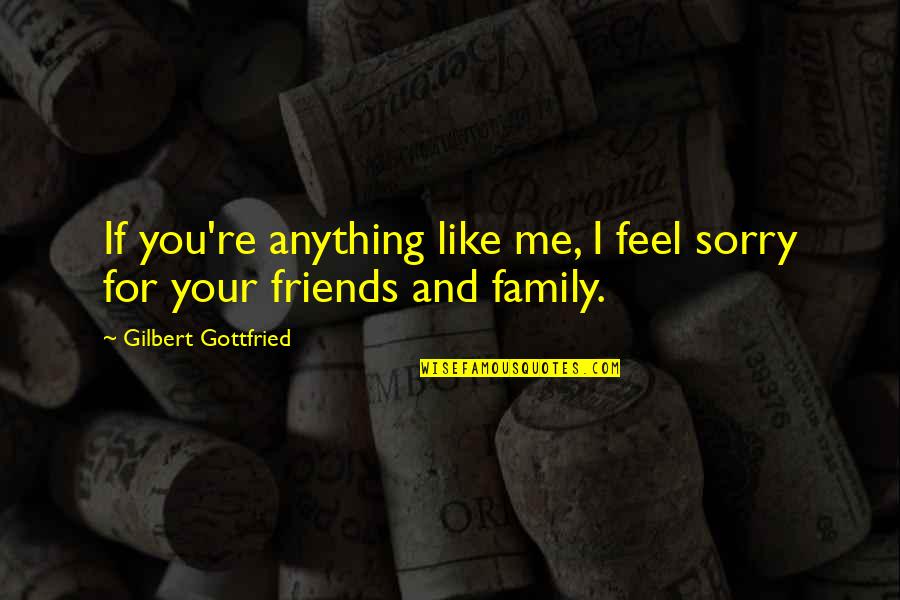 Friends But More Like Family Quotes By Gilbert Gottfried: If you're anything like me, I feel sorry