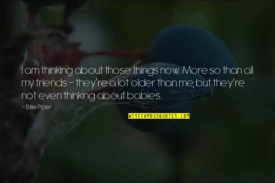 Friends But More Quotes By Billie Piper: I am thinking about those things now. More