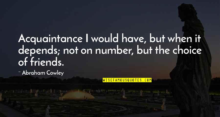 Friends But Not Friends Quotes By Abraham Cowley: Acquaintance I would have, but when it depends; Friends But Not Friends Quotes By Abraham Cowley: Acquaintance I would have, but when it depends;