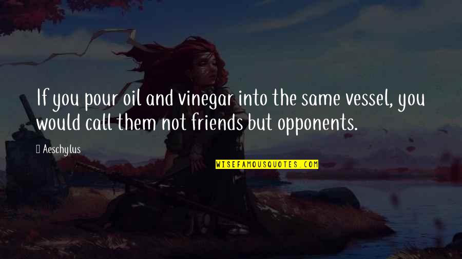 Friends But Not Friends Quotes By Aeschylus: If you pour oil and vinegar into the