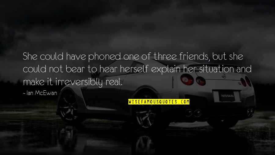 Friends But Not Friends Quotes By Ian McEwan: She could have phoned one of three friends, Friends But Not Friends Quotes By Ian McEwan: She could have phoned one of three friends,