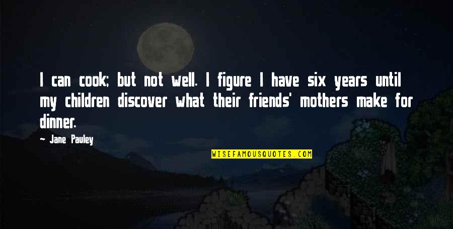 Friends But Not Friends Quotes By Jane Pauley: I can cook; but not well. I figure Friends But Not Friends Quotes By Jane Pauley: I can cook; but not well. I figure