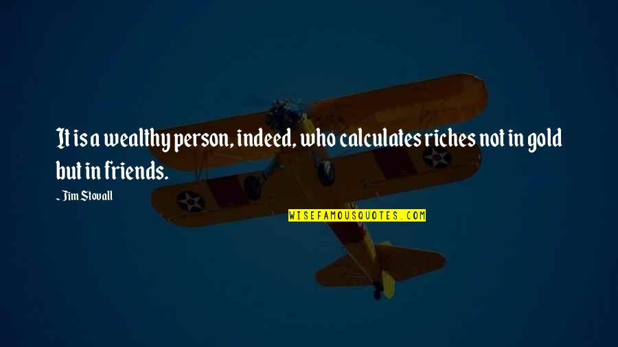 Friends But Not Friends Quotes By Jim Stovall: It is a wealthy person, indeed, who calculates