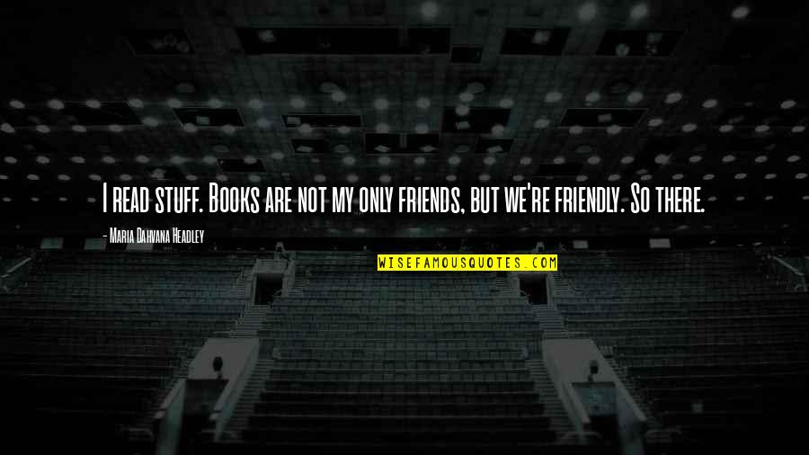 Friends But Not Friends Quotes By Maria Dahvana Headley: I read stuff. Books are not my only Friends But Not Friends Quotes By Maria Dahvana Headley: I read stuff. Books are not my only