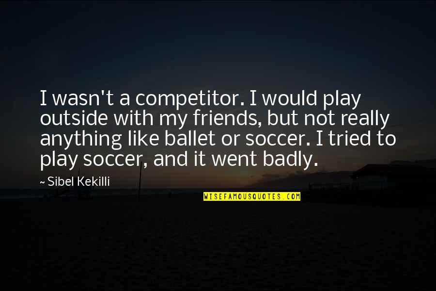 Friends But Not Friends Quotes By Sibel Kekilli: I wasn't a competitor. I would play outside Friends But Not Friends Quotes By Sibel Kekilli: I wasn't a competitor. I would play outside