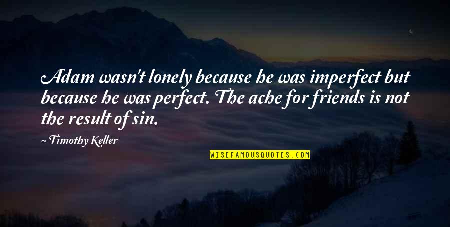 Friends But Not Friends Quotes By Timothy Keller: Adam wasn't lonely because he was imperfect but Friends But Not Friends Quotes By Timothy Keller: Adam wasn't lonely because he was imperfect but