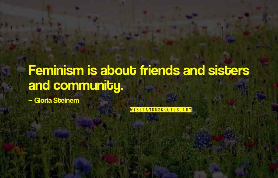 Friends But Sisters Quotes By Gloria Steinem: Feminism is about friends and sisters and community. Friends But Sisters Quotes By Gloria Steinem: Feminism is about friends and sisters and community.