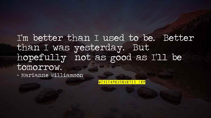 Friends But Sisters Quotes By Marianne Williamson: I'm better than I used to be. Better Friends But Sisters Quotes By Marianne Williamson: I'm better than I used to be. Better