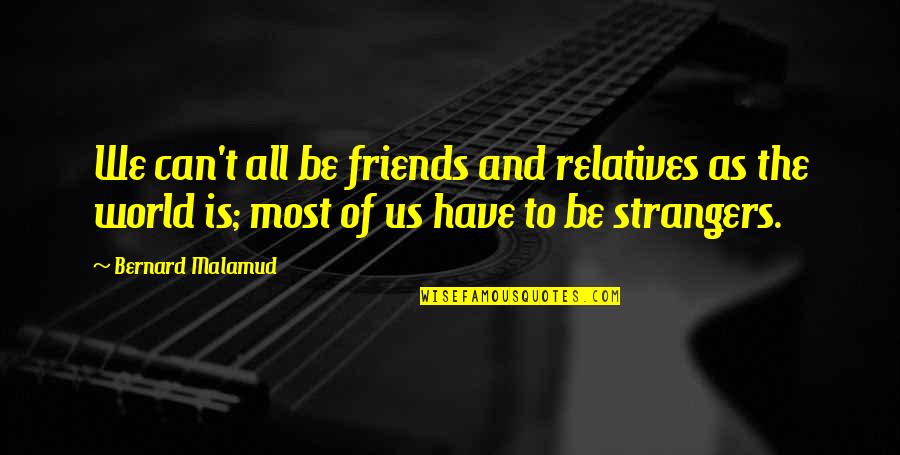 Friends But Strangers Quotes By Bernard Malamud: We can't all be friends and relatives as Friends But Strangers Quotes By Bernard Malamud: We can't all be friends and relatives as