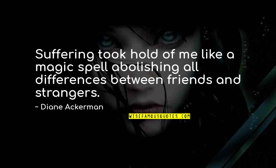 Friends But Strangers Quotes By Diane Ackerman: Suffering took hold of me like a magic Friends But Strangers Quotes By Diane Ackerman: Suffering took hold of me like a magic