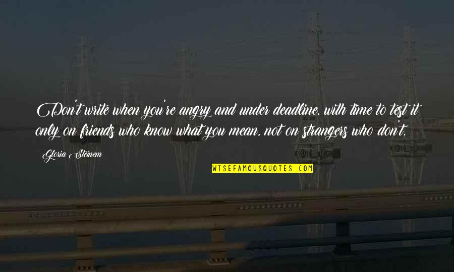 Friends But Strangers Quotes By Gloria Steinem: Don't write when you're angry and under deadline, Friends But Strangers Quotes By Gloria Steinem: Don't write when you're angry and under deadline,