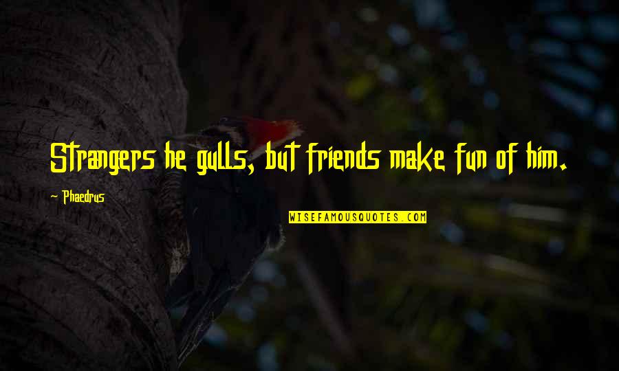 Friends But Strangers Quotes By Phaedrus: Strangers he gulls, but friends make fun of