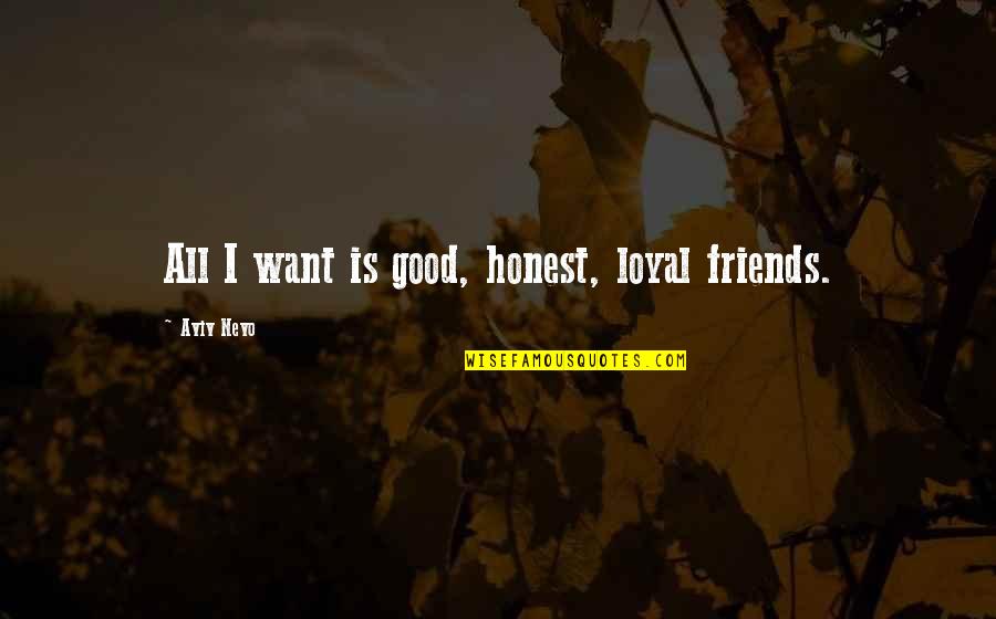 Friends But Want More Quotes By Aviv Nevo: All I want is good, honest, loyal friends.