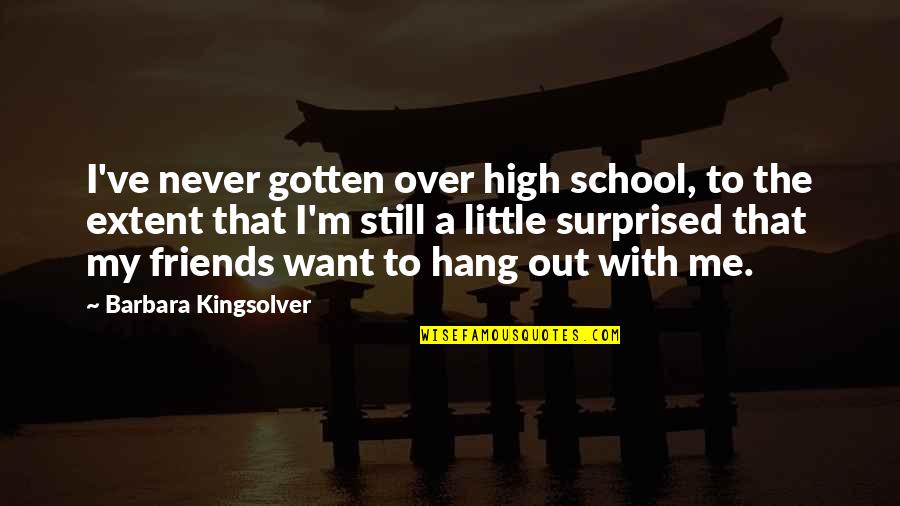 Friends But Want More Quotes By Barbara Kingsolver: I've never gotten over high school, to the