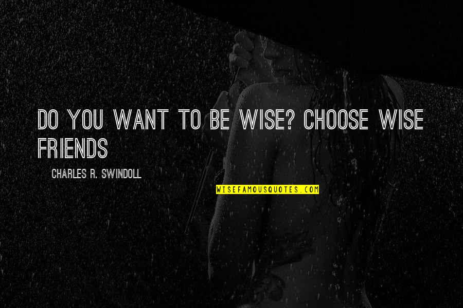 Friends But Want More Quotes By Charles R. Swindoll: Do you want to be wise? Choose wise