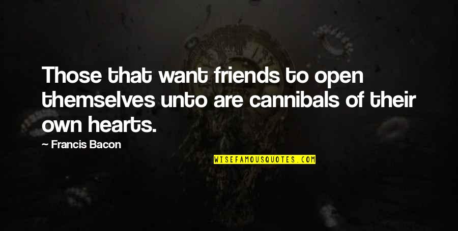 Friends But Want More Quotes By Francis Bacon: Those that want friends to open themselves unto