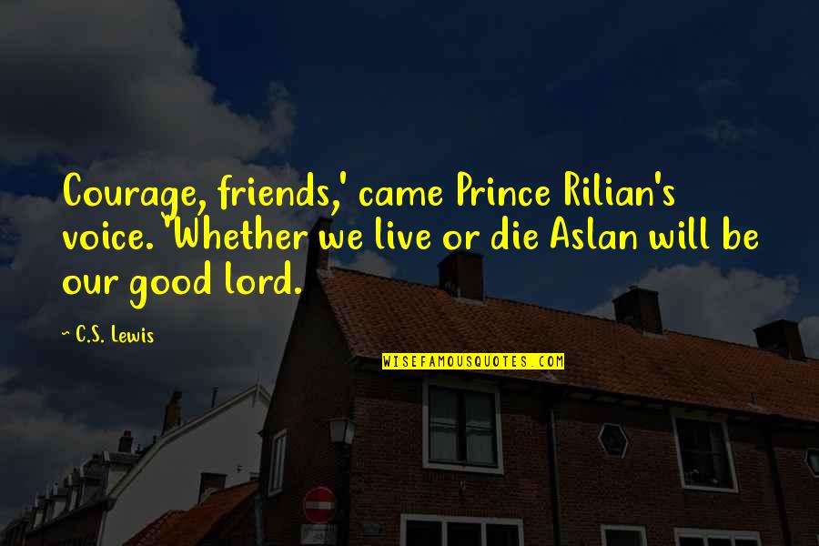 Friends By C.s. Lewis Quotes By C.S. Lewis: Courage, friends,' came Prince Rilian's voice. 'Whether we