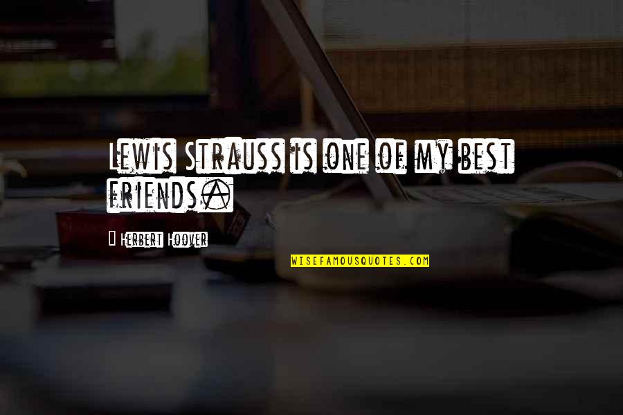 Friends By C.s. Lewis Quotes By Herbert Hoover: Lewis Strauss is one of my best friends.